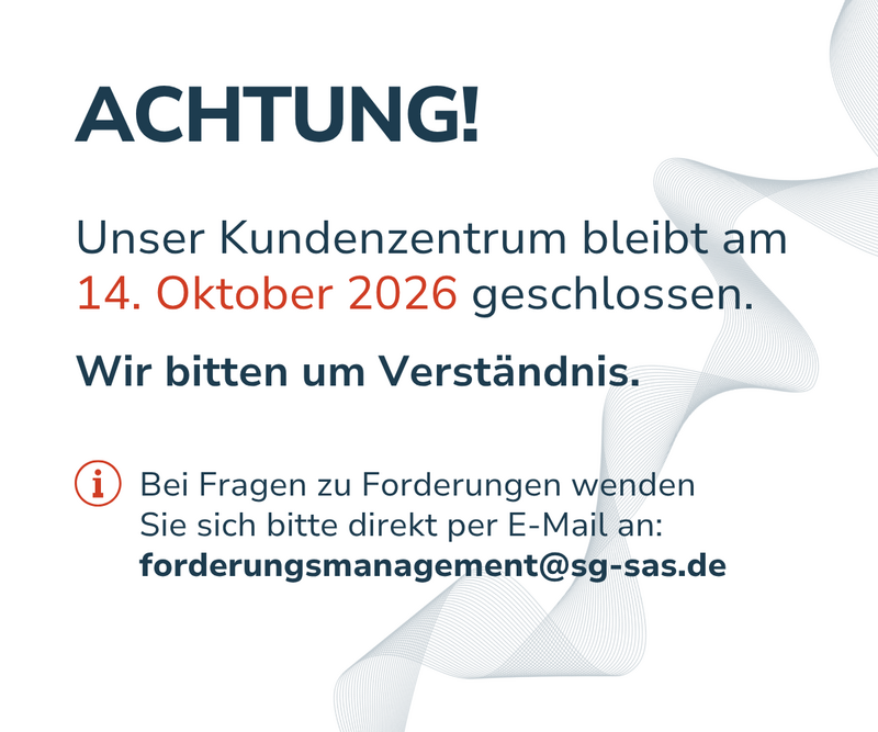 Achtung! Unser Kundenzentrum bleibt am 14. Oktober 2026 geschlossen. Wir bitten um Verständnis. Bei Fragen zu Forderungen wenden Sie sich bitte direkt per E-Mail an: forderungsmanagement@sg-sas.de