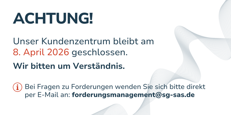 Achtung! Unser Kundenzentrum bleibt am 8. April 2026 geschlossen. Wir bitten um Verständnis. Bei Fragen zu Forderungen wenden Sie sich bitte direkt per E-Mail an: forderungsmanagement@sg-sas.de